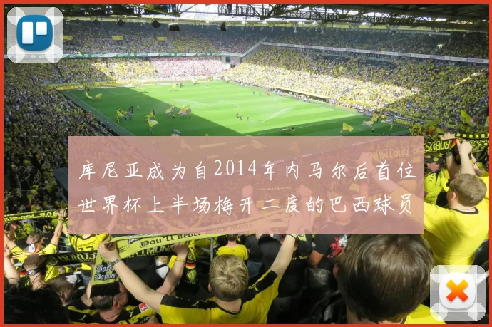库尼亚成为自2014年内马尔后首位世界杯上半场梅开二度的巴西球员