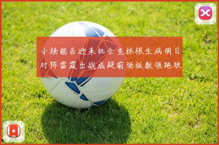 小杨能否迎来机会克林根生病明日对阵雷霆出战成疑前场板数领跑联盟