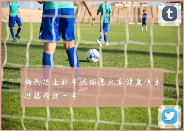 梅西送上新年祝福愿大家健康快乐迎接崭新一年