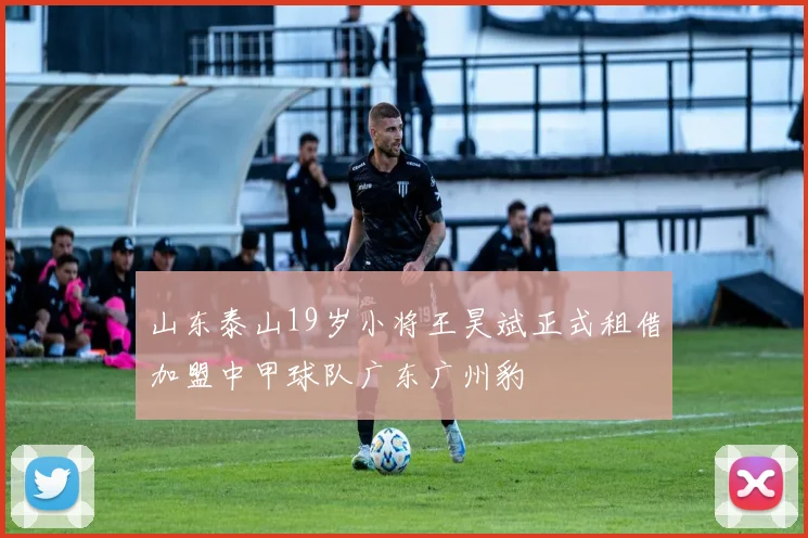 山东泰山19岁小将王昊斌正式租借加盟中甲球队广东广州豹