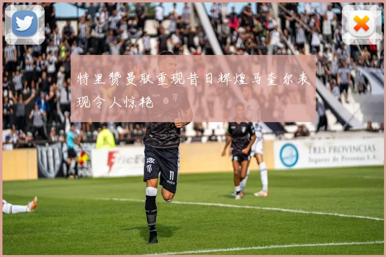特里赞曼联重现昔日辉煌马奎尔表现令人惊艳