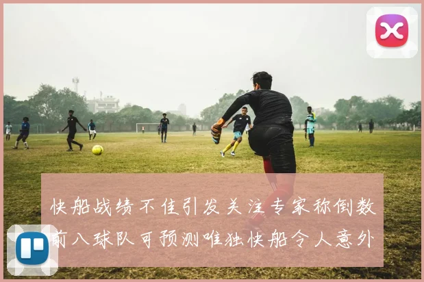 快船战绩不佳引发关注专家称倒数前八球队可预测唯独快船令人意外