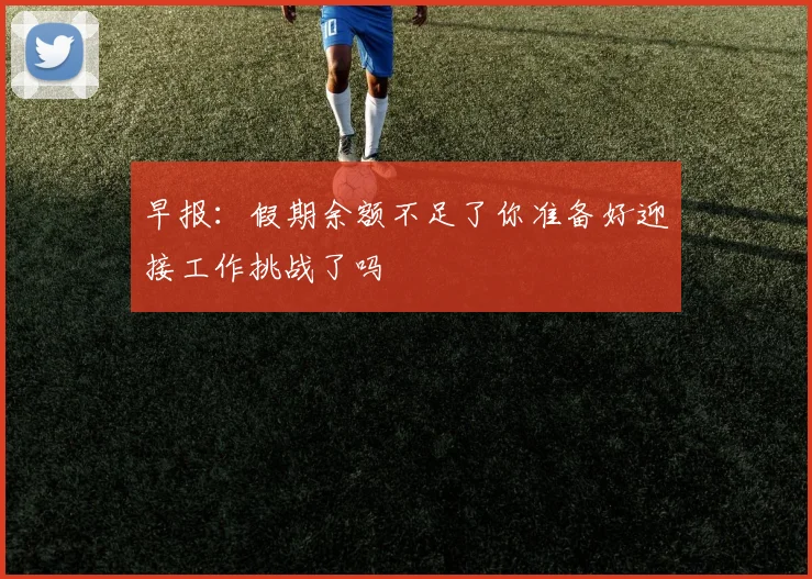 早报：假期余额不足了你准备好迎接工作挑战了吗