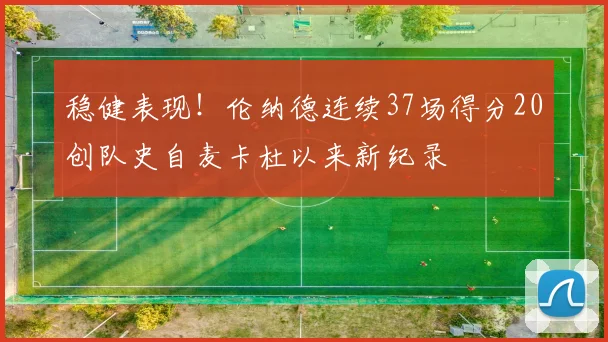 稳健表现！伦纳德连续37场得分20创队史自麦卡杜以来新纪录