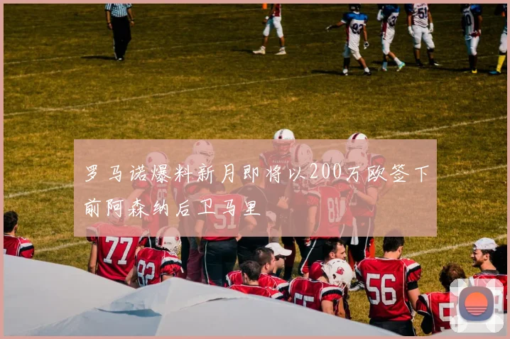 罗马诺爆料新月即将以200万欧签下前阿森纳后卫马里