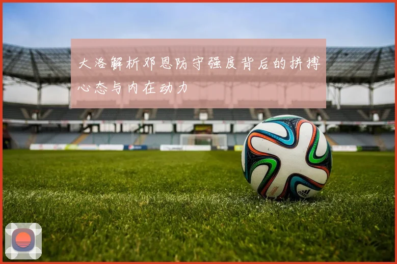大洛解析邓恩防守强度背后的拼搏心态与内在动力