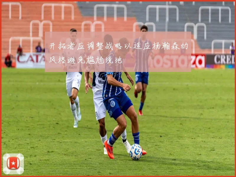 开拓者应调整战略以适应杨瀚森的风格避免尴尬境地