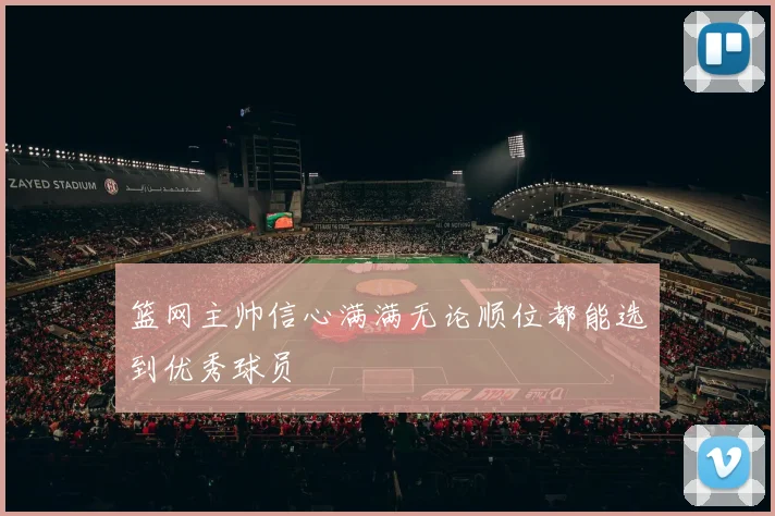 篮网主帅信心满满无论顺位都能选到优秀球员