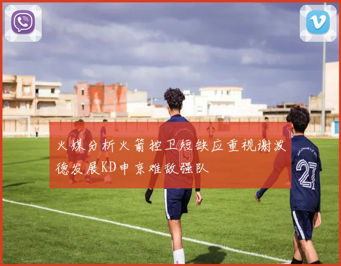 火媒分析火箭控卫短缺应重视谢泼德发展KD申京难敌强队