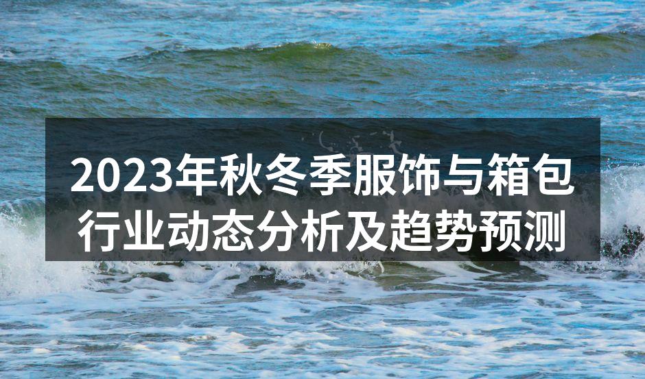 2023年秋冬季服饰与箱包行业动态分析及
