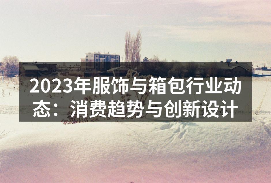 2023年服饰与箱包行业动态：消费趋势与