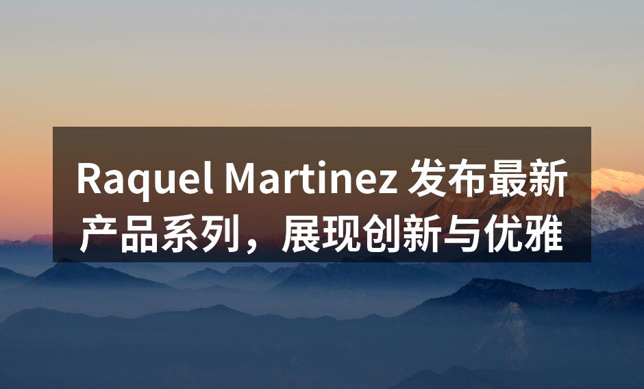 Raquel Martinez 新产品系列发布会现场