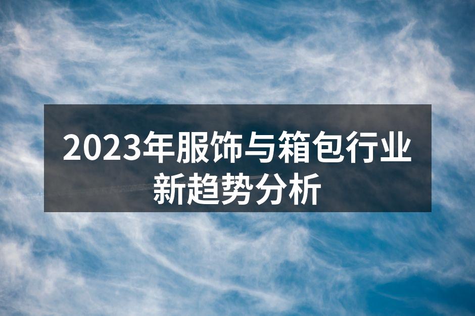 2023年服饰与箱包行业新趋势分析